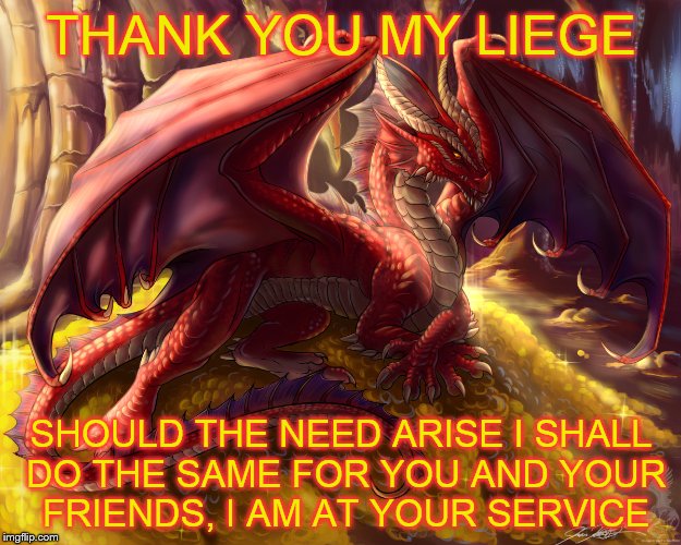 THANK YOU MY LIEGE SHOULD THE NEED ARISE I SHALL DO THE SAME FOR YOU AND YOUR FRIENDS, I AM AT YOUR SERVICE | made w/ Imgflip meme maker