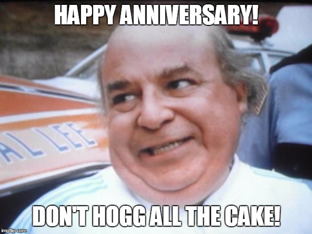 boss hogg | HAPPY ANNIVERSARY! DON'T HOGG ALL THE CAKE! | image tagged in boss hogg | made w/ Imgflip meme maker