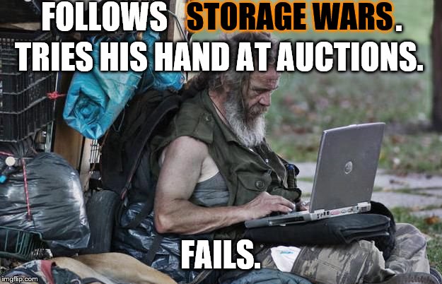 Another man's trash | FOLLOWS; STORAGE WARS; . TRIES HIS HAND AT AUCTIONS. FAILS. | image tagged in poor | made w/ Imgflip meme maker