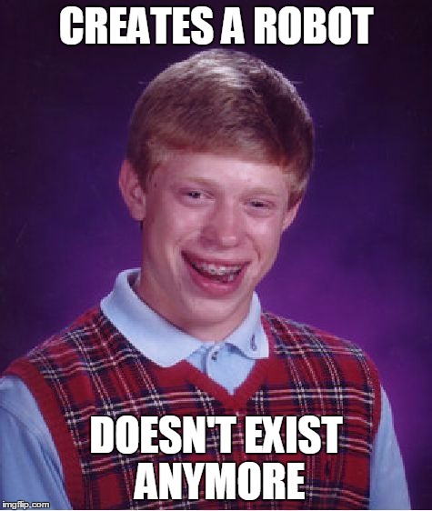 Bad Luck Brian Meme | CREATES A ROBOT DOESN'T EXIST ANYMORE | image tagged in memes,bad luck brian | made w/ Imgflip meme maker