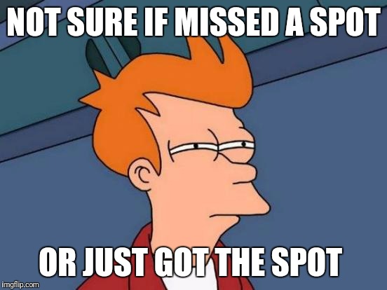 Futurama Fry Meme | NOT SURE IF MISSED A SPOT; OR JUST GOT THE SPOT | image tagged in memes,futurama fry | made w/ Imgflip meme maker