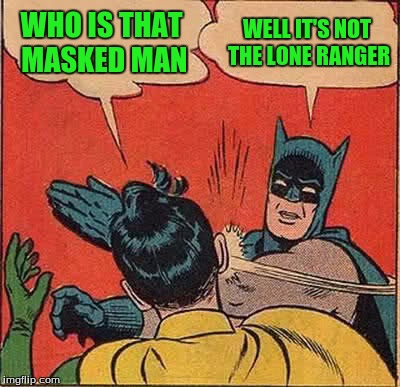 Batman Slapping Robin Meme | WHO IS THAT MASKED MAN WELL IT'S NOT THE LONE RANGER | image tagged in memes,batman slapping robin | made w/ Imgflip meme maker