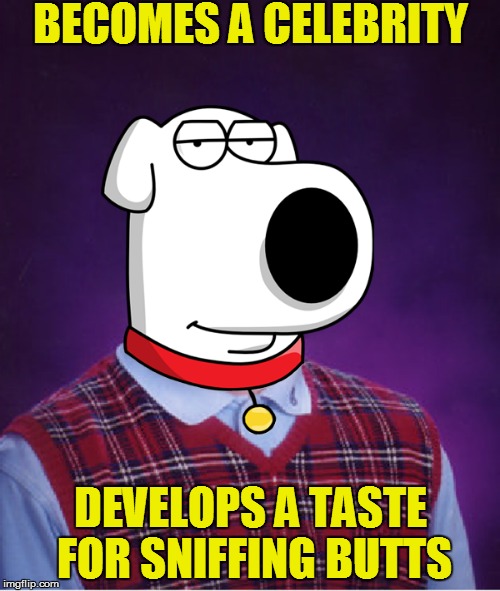 Bad Luck Brian Griffin | BECOMES A CELEBRITY; DEVELOPS A TASTE FOR SNIFFING BUTTS | image tagged in memes,bad luck brian,brian griffin | made w/ Imgflip meme maker