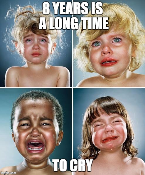 you're going to need a lot of tissues | 8 YEARS IS A LONG TIME; TO CRY | image tagged in crying kids,memes,liberals,snowflakes,funny memes | made w/ Imgflip meme maker