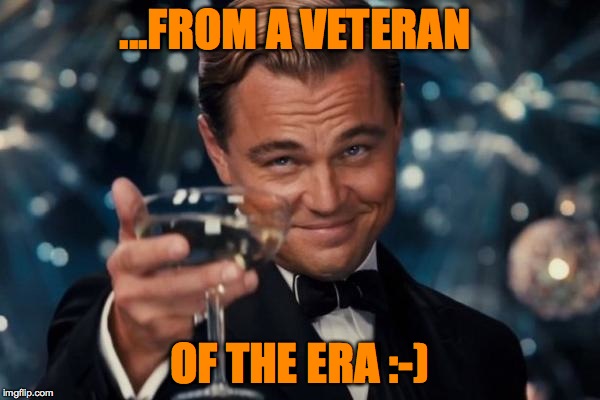 Leonardo Dicaprio Cheers Meme | ...FROM A VETERAN OF THE ERA :-) | image tagged in memes,leonardo dicaprio cheers | made w/ Imgflip meme maker