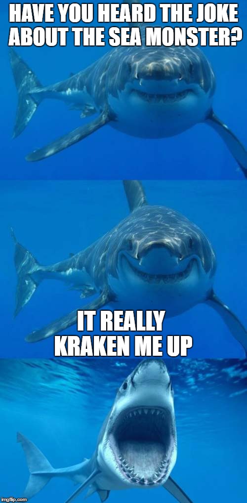 Bad Shark Pun  | HAVE YOU HEARD THE JOKE ABOUT THE SEA MONSTER? IT REALLY KRAKEN ME UP | image tagged in bad shark pun | made w/ Imgflip meme maker