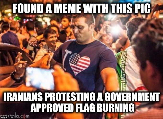 FOUND A MEME WITH THIS PIC IRANIANS PROTESTING A GOVERNMENT APPROVED FLAG BURNING | made w/ Imgflip meme maker