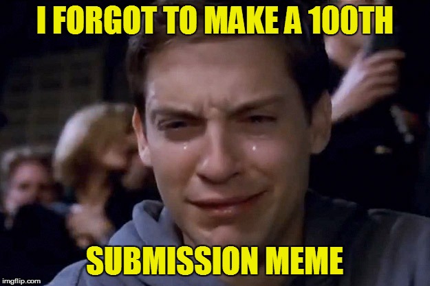 #Facepalm | I FORGOT TO MAKE A 100TH; SUBMISSION MEME | image tagged in memes,100 submissions | made w/ Imgflip meme maker