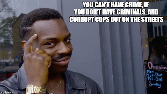 Roll Safe Think About It Meme | YOU CAN'T HAVE CRIME, IF YOU DON'T HAVE CRIMINALS, AND CORRUPT COPS OUT ON THE STREETS | image tagged in roll safe think about it | made w/ Imgflip meme maker