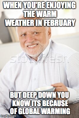 Warm weather | WHEN YOU'RE ENJOYING THE WARM WEATHER IN FEBRUARY; BUT DEEP DOWN YOU KNOW ITS BECAUSE OF GLOBAL WARMING | image tagged in global warming | made w/ Imgflip meme maker