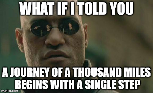 Motivational Morpheus | WHAT IF I TOLD YOU; A JOURNEY OF A THOUSAND MILES BEGINS WITH A SINGLE STEP | image tagged in memes,matrix morpheus,motivation | made w/ Imgflip meme maker