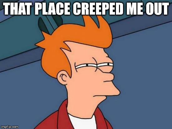 Futurama Fry Meme | THAT PLACE CREEPED ME OUT | image tagged in memes,futurama fry | made w/ Imgflip meme maker