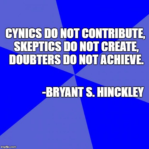 Blank Blue Background Meme | CYNICS DO NOT CONTRIBUTE, SKEPTICS DO NOT CREATE, DOUBTERS DO NOT ACHIEVE. -BRYANT S. HINCKLEY | image tagged in memes,blank blue background | made w/ Imgflip meme maker