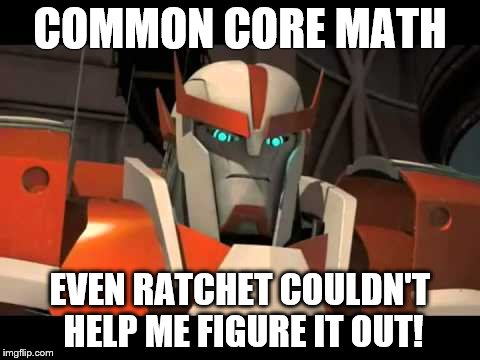 common core math + Ratchet | COMMON CORE MATH; EVEN RATCHET COULDN'T HELP ME FIGURE IT OUT! | image tagged in tfp,common core | made w/ Imgflip meme maker