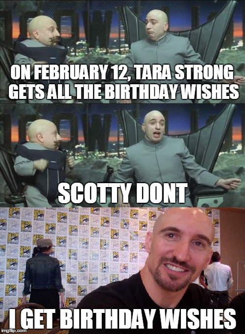 Scotty Dont (Scott Menville) |  ON FEBRUARY 12, TARA STRONG GETS ALL THE BIRTHDAY WISHES; SCOTTY DONT; I GET BIRTHDAY WISHES | image tagged in scott menville,tara strong,dr evil austin powers | made w/ Imgflip meme maker