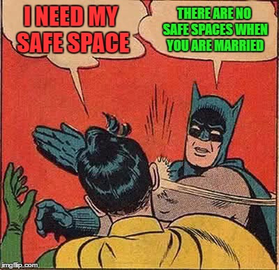 Batman Slapping Robin Meme | I NEED MY SAFE SPACE THERE ARE NO SAFE SPACES WHEN YOU ARE MARRIED | image tagged in memes,batman slapping robin | made w/ Imgflip meme maker