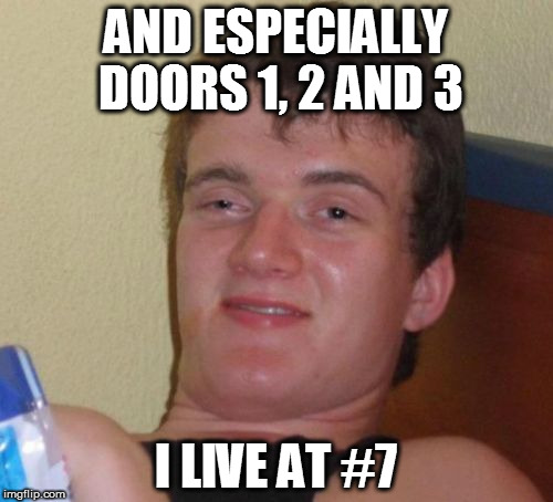 10 Guy Meme | AND ESPECIALLY DOORS 1, 2 AND 3 I LIVE AT #7 | image tagged in memes,10 guy | made w/ Imgflip meme maker