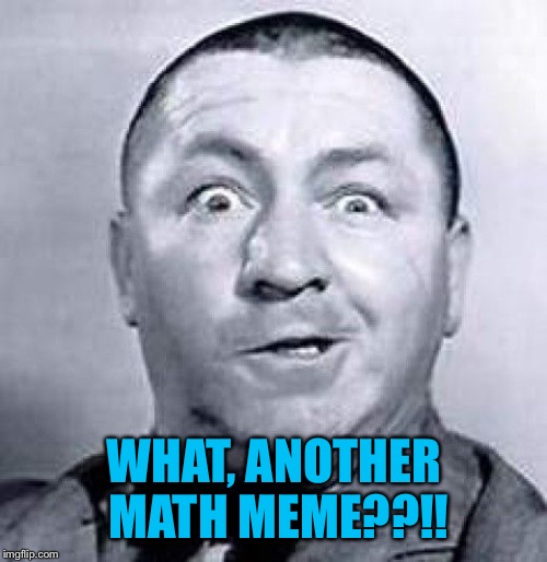 WHAT, ANOTHER MATH MEME??!! | made w/ Imgflip meme maker