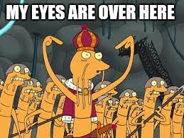 futurama | MY EYES ARE OVER HERE | image tagged in futurama | made w/ Imgflip meme maker