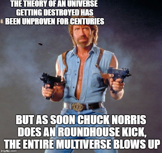 Chuck Norris Guns Meme | THE THEORY OF AN UNIVERSE GETTING DESTROYED HAS BEEN UNPROVEN FOR CENTURIES; BUT AS SOON CHUCK NORRIS DOES AN ROUNDHOUSE KICK, THE ENTIRE MULTIVERSE BLOWS UP | image tagged in memes,chuck norris guns,chuck norris | made w/ Imgflip meme maker
