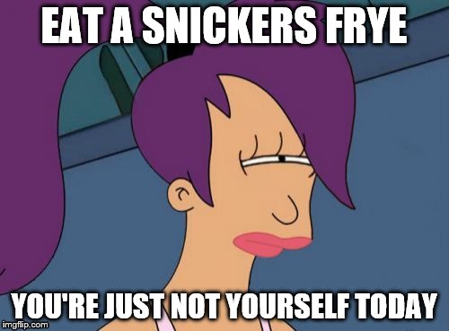 EAT A SNICKERS FRYE YOU'RE JUST NOT YOURSELF TODAY | made w/ Imgflip meme maker
