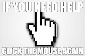 Click The Mouse Again | IF YOU NEED HELP; CLICK THE MOUSE AGAIN | image tagged in click the mouse again | made w/ Imgflip meme maker