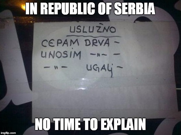 IN REPUBLIC OF SERBIA | IN REPUBLIC OF SERBIA; NO TIME TO EXPLAIN | image tagged in republic,serbia,time,explain | made w/ Imgflip meme maker
