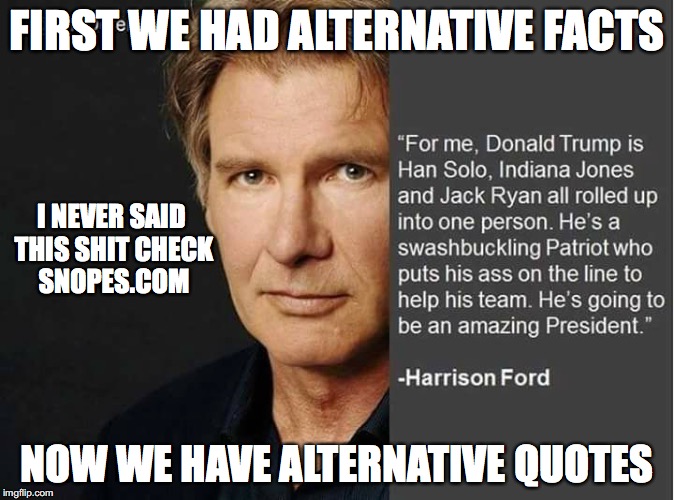 FIRST WE HAD ALTERNATIVE FACTS; I NEVER SAID THIS SHIT CHECK SNOPES.COM; NOW WE HAVE ALTERNATIVE QUOTES | image tagged in alternative facts,alternativefacts | made w/ Imgflip meme maker