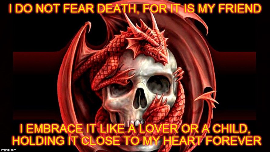 I DO NOT FEAR DEATH, FOR IT IS MY FRIEND; I EMBRACE IT LIKE A LOVER OR A CHILD, HOLDING IT CLOSE TO MY HEART FOREVER | image tagged in red dragon,lovers embrace | made w/ Imgflip meme maker