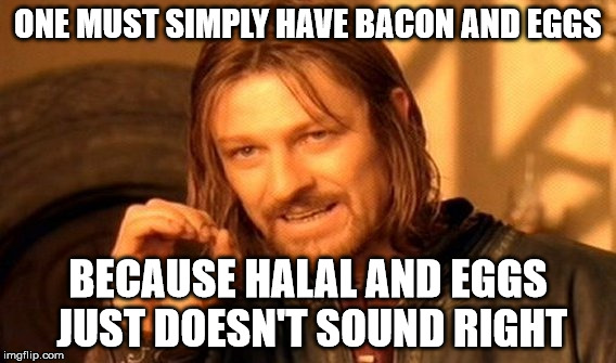One Does Not Simply Meme | ONE MUST SIMPLY HAVE BACON AND EGGS; BECAUSE HALAL AND EGGS JUST DOESN'T SOUND RIGHT | image tagged in memes,one does not simply | made w/ Imgflip meme maker