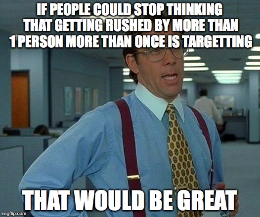 That Would Be Great Meme | IF PEOPLE COULD STOP THINKING THAT GETTING RUSHED BY MORE THAN 1 PERSON MORE THAN ONCE IS TARGETTING; THAT WOULD BE GREAT | image tagged in memes,that would be great | made w/ Imgflip meme maker