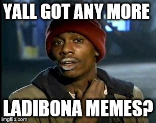 Y'all Got Any More Of That Meme | YALL GOT ANY MORE; LADIBONA MEMES? | image tagged in memes,yall got any more of | made w/ Imgflip meme maker