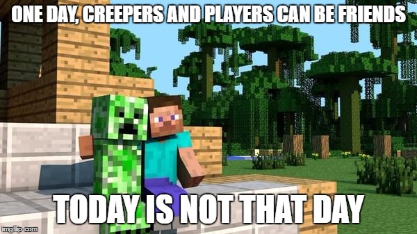 minecraft friendship | ONE DAY, CREEPERS AND PLAYERS CAN BE FRIENDS; TODAY IS NOT THAT DAY | image tagged in minecraft friendship | made w/ Imgflip meme maker