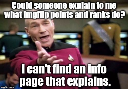 Picard Wtf | Could someone explain to me what imgflip points and ranks do? I can't find an info page that explains. | image tagged in memes,picard wtf,imgflip points | made w/ Imgflip meme maker
