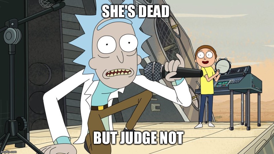 Schwifty opan | SHE'S DEAD BUT JUDGE NOT | image tagged in schwifty opan | made w/ Imgflip meme maker