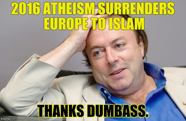 Atheists- Thanks Dumbass | 2016 ATHEISM SURRENDERS EUROPE TO ISLAM; THANKS DUMBASS. | image tagged in atheists,atheism,hitchens | made w/ Imgflip meme maker