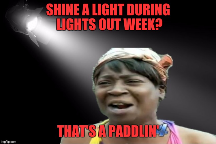 SHINE A LIGHT DURING LIGHTS OUT WEEK? THAT'S A PADDLIN' | made w/ Imgflip meme maker