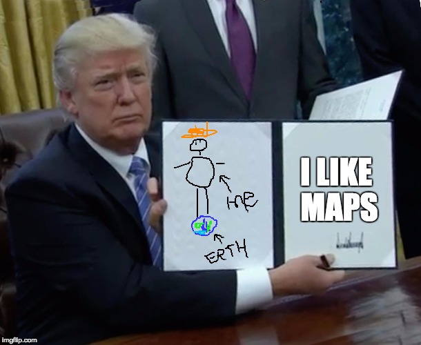 Trump Bill Signing Meme | I LIKE MAPS | image tagged in trump bill signing | made w/ Imgflip meme maker