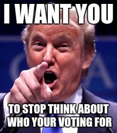 Trump Trademark | I WANT YOU; TO STOP THINK ABOUT WHO YOUR VOTING FOR | image tagged in trump trademark | made w/ Imgflip meme maker