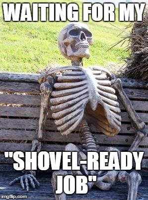 Waiting Skeleton | WAITING FOR MY; "SHOVEL-READY JOB" | image tagged in memes,waiting skeleton | made w/ Imgflip meme maker