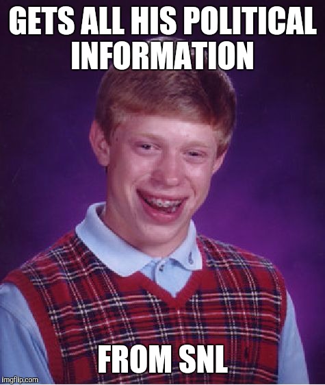 Bad Luck Brian | GETS ALL HIS POLITICAL INFORMATION; FROM SNL | image tagged in memes,bad luck brian | made w/ Imgflip meme maker
