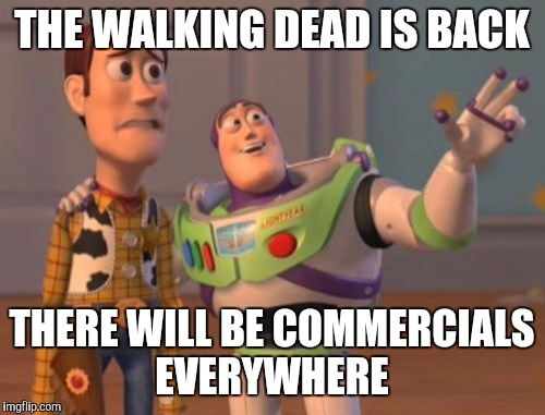 X, X Everywhere Meme | THE WALKING DEAD IS BACK; THERE WILL BE COMMERCIALS EVERYWHERE | image tagged in memes,x x everywhere | made w/ Imgflip meme maker