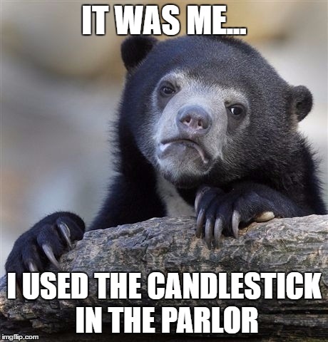 Confession Bear | IT WAS ME... I USED THE CANDLESTICK IN THE PARLOR | image tagged in memes,confession bear | made w/ Imgflip meme maker