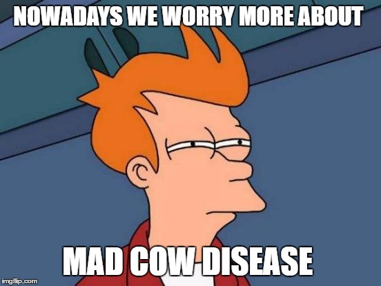 Futurama Fry Meme | NOWADAYS WE WORRY MORE ABOUT MAD COW DISEASE | image tagged in memes,futurama fry | made w/ Imgflip meme maker