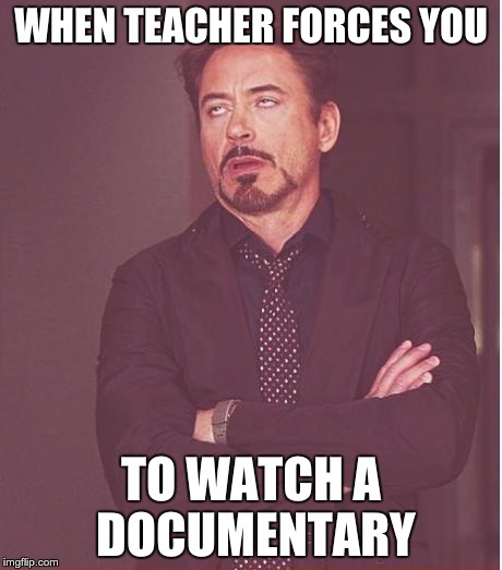 Face You Make Robert Downey Jr | WHEN TEACHER FORCES YOU; TO WATCH A DOCUMENTARY | image tagged in memes,face you make robert downey jr | made w/ Imgflip meme maker
