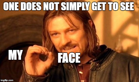One Does Not Simply | ONE DOES NOT SIMPLY GET TO SEE; MY; FACE | image tagged in memes,one does not simply | made w/ Imgflip meme maker