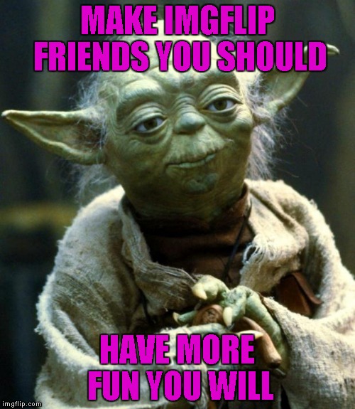Star Wars Yoda Meme | MAKE IMGFLIP FRIENDS YOU SHOULD HAVE MORE FUN YOU WILL | image tagged in memes,star wars yoda | made w/ Imgflip meme maker
