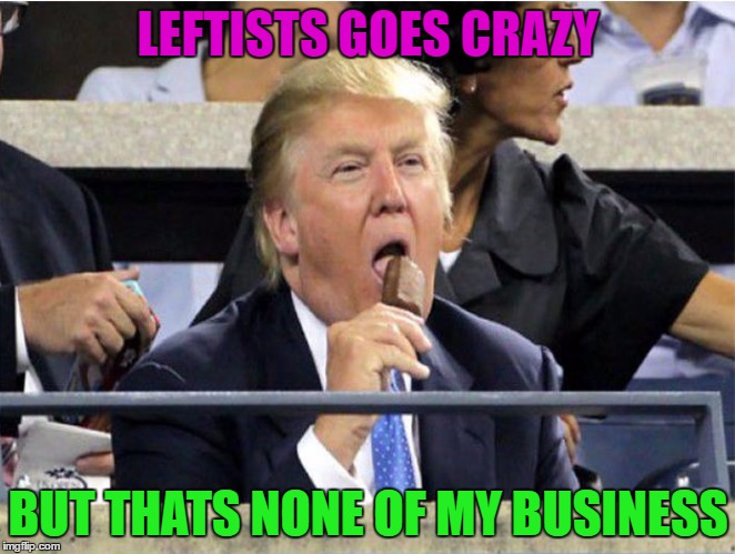 But Thats None Of My Business | LEFTISTS GOES CRAZY; BUT THATS NONE OF MY BUSINESS | image tagged in trump,liberal,leftists,america | made w/ Imgflip meme maker