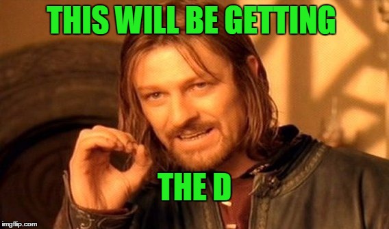 One Does Not Simply Meme | THIS WILL BE GETTING THE D | image tagged in memes,one does not simply | made w/ Imgflip meme maker