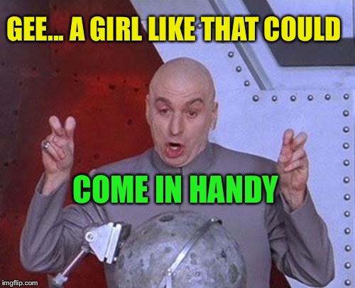 Dr Evil Laser Meme | GEE... A GIRL LIKE THAT COULD COME IN HANDY | image tagged in memes,dr evil laser | made w/ Imgflip meme maker